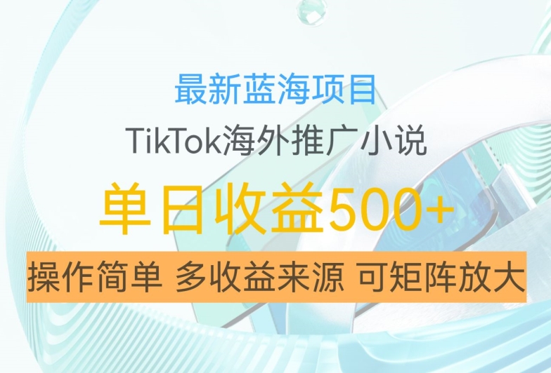 最新蓝海项目，利用tiktok海外推广小说赚钱佣金，简单易学，日入500+，可矩阵放大【揭秘】_微雨项目网