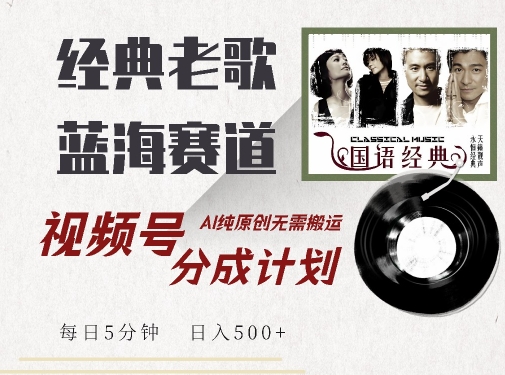 最新经典老歌赛道，视频号分成计划收益拿到手软，AI纯原创，无需搬运每天5分钟，日入500+_微雨项目网
