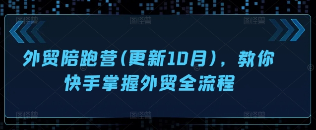 外贸陪跑营(更新10月)，教你快手掌握外贸全流程_微雨项目网