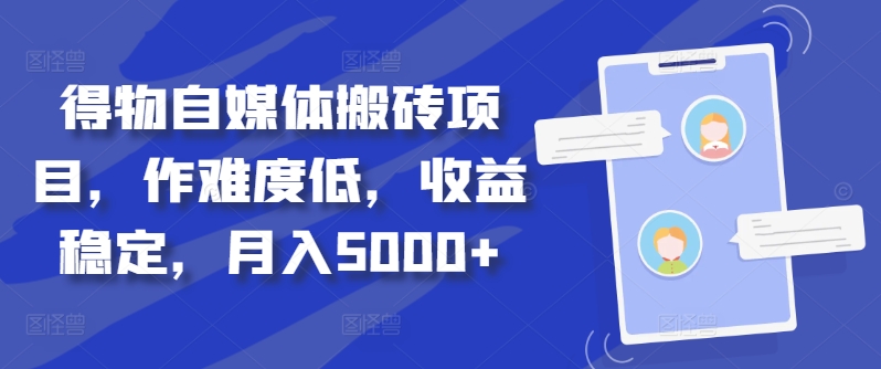 得物自媒体搬砖项目，作难度低，收益稳定，月入5000+【揭秘】_微雨项目网