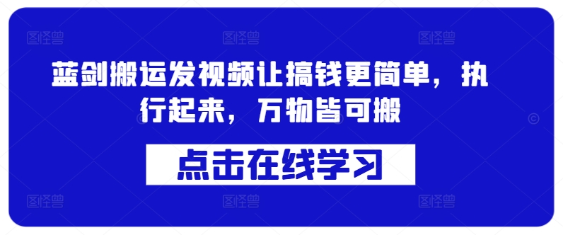 蓝剑搬运发视频让搞钱更简单，执行起来，万物皆可搬_微雨项目网