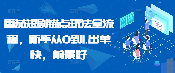 番茄短剧锚点玩法全流程，新手从0到1，出单快，前景好_微雨项目网