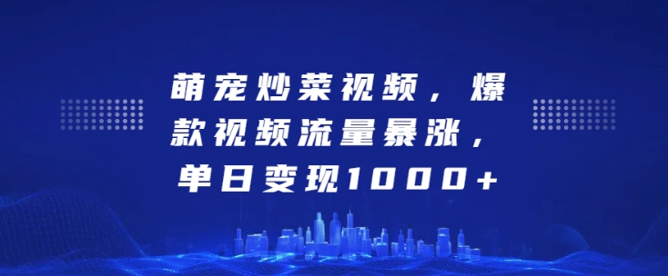 萌宠炒菜视频，爆款视频流量暴涨，单日变现1k_微雨项目网