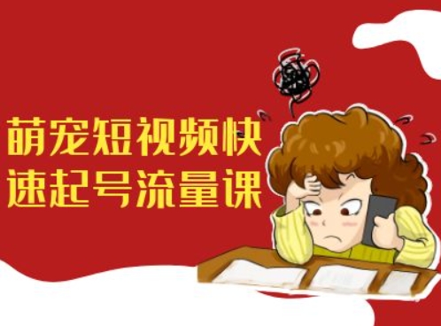 萌宠短视频快速起号流量课，短视频带货宠物新风口_微雨项目网