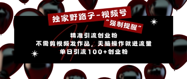 独家野路子利用视频号“强制提醒”，不需剪视频发作品，无脑操作就进流量，单日引流100+创业粉_微雨项目网