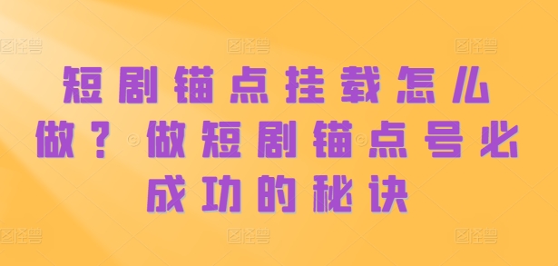短剧锚点挂载怎么做？做短剧锚点号必成功的秘诀_微雨项目网