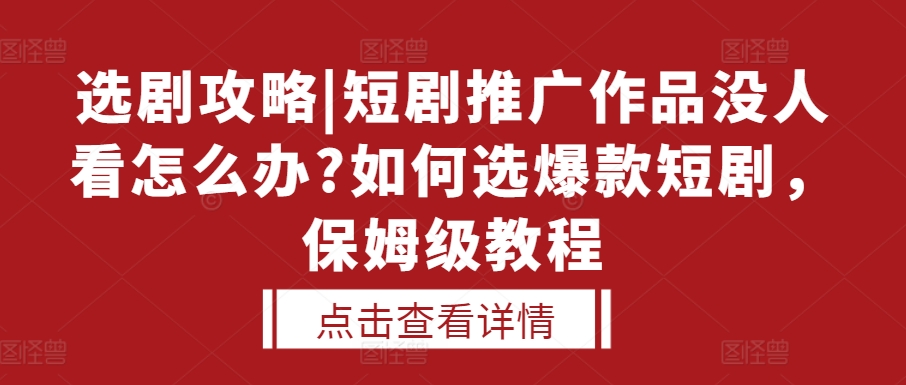 选剧攻略|短剧推广作品没人看怎么办?如何选爆款短剧，保姆级教程_微雨项目网