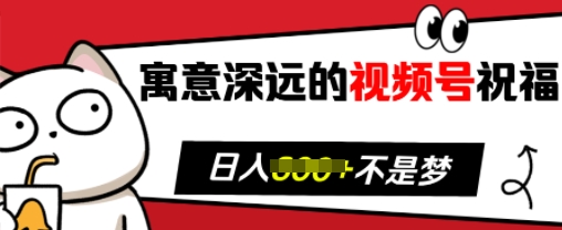 寓意深远的视频号祝福，粉丝增长无忧，带货效果事半功倍，日入多张【揭秘】_微雨项目网