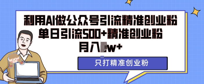 利用AI矩阵做公众号引流精准创业粉，单日引流500+精准创业粉，月入过w【揭秘】_微雨项目网