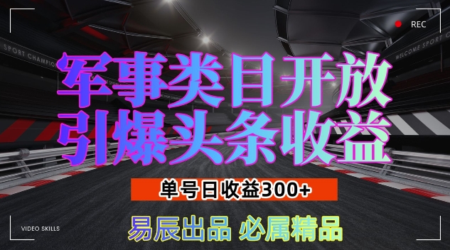 军事类目开放引爆头条收益，单号日入3张，新手也能轻松实现收益暴涨【揭秘】_微雨项目网