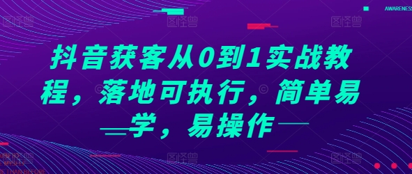 抖音获客从0到1实战教程，落地可执行，简单易学，易操作_微雨项目网