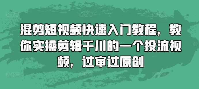 混剪短视频快速入门教程，教你实操剪辑千川的一个投流视频，过审过原创_微雨项目网