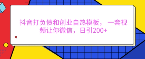 抖音打负债和创业自热模板， 一套视频让你微信，日引200+【揭秘】_微雨项目网