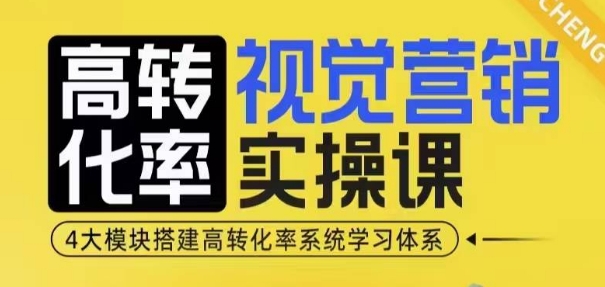 高转化率·视觉营销实操课，4大模块搭建高转化率系统学习体系_微雨项目网