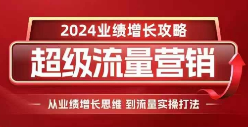 2024超级流量营销，2024业绩增长攻略，从业绩增长思维到流量实操打法_微雨项目网