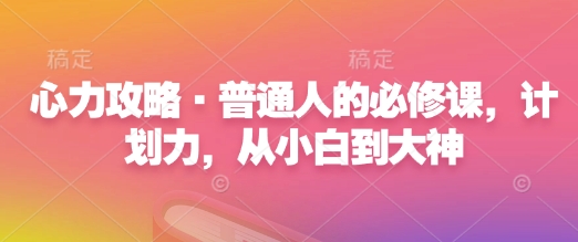 心力攻略·普通人的必修课，计划力，从小白到大神_微雨项目网