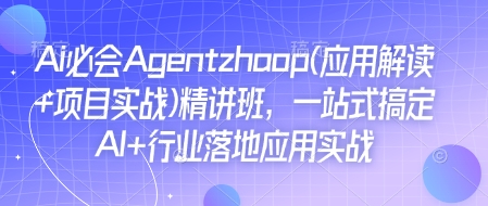 Ai必会Agent(应用解读+项目实战)精讲班，一站式搞定AI+行业落地应用实战_微雨项目网
