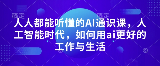 人人都能听懂的AI通识课，人工智能时代，如何用ai更好的工作与生活_微雨项目网