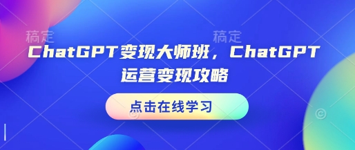 ChatGPT变现大师班，ChatGPT运营变现攻略_微雨项目网