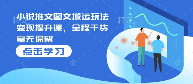 小说推文图文搬运玩法变现提升课，全程干货毫无保留_微雨项目网