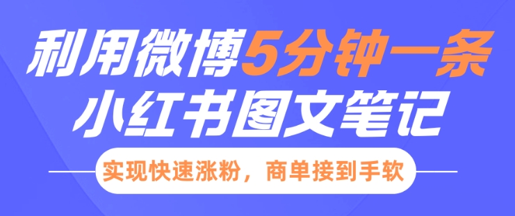 小红书利用微博5分钟一条图文笔记，实现快速涨粉，商单接到手软_微雨项目网