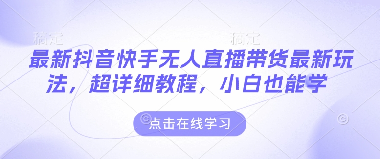 最新抖音快手无人直播带货玩法，超详细教程，小白也能学_微雨项目网