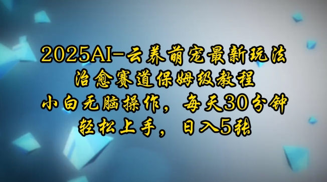 2025AI云养萌宠最新玩法，治愈赛道保姆级教程，小白无脑操作，每天30分钟，轻松上手，日入5张_微雨项目网