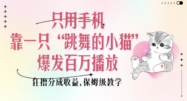 只用手机靠一只“跳舞的小猫”爆发百万播放，狂撸分成收益，保姆级教学_微雨项目网