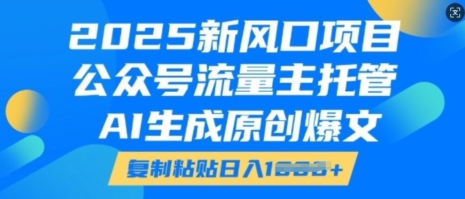 2025新风口项目，公众号流量主托管，AI生成原创爆文，复制粘贴日入多张_微雨项目网