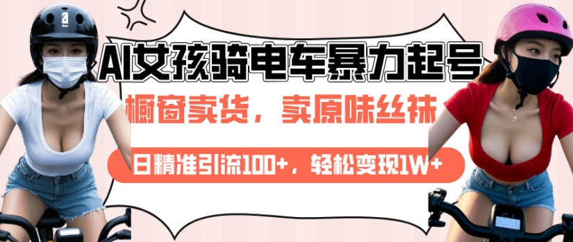 AI起号美女骑电车视频，日精准引流100+，轻松变现1W+_微雨项目网