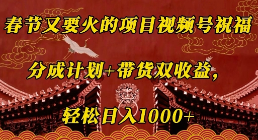 春节又要火的项目视频号祝福，分成计划+带货双收益，轻松日入几张【揭秘】_微雨项目网