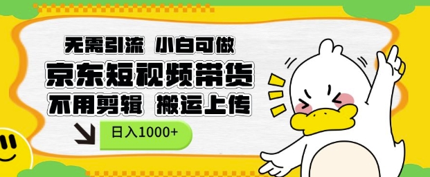 无需引流，小白可做，京东短现频带货，不用剪辑，搬运上传，日入1k【揭秘】_微雨项目网