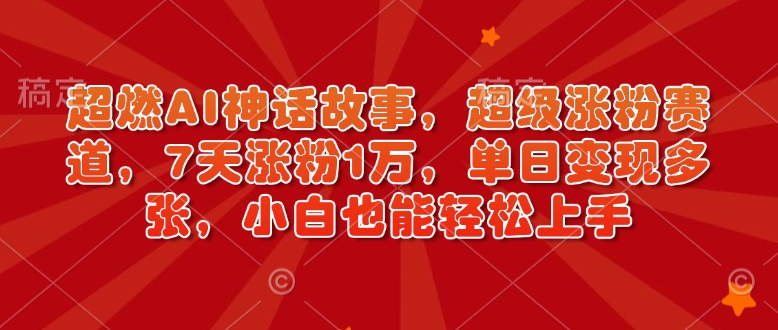 超燃AI神话故事，超级涨粉赛道，7天涨粉1万，单日变现多张，小白也能轻松上手（附详细教程）_微雨项目网