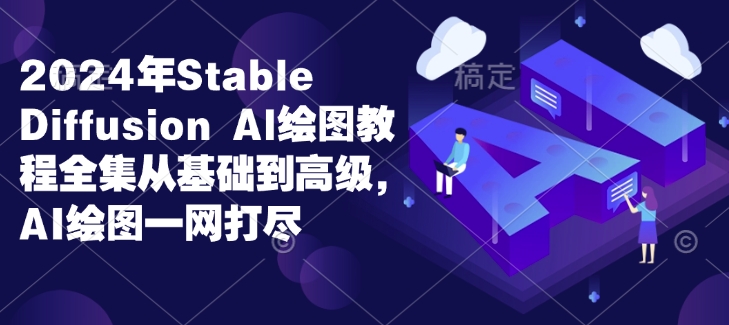 2024年Stable Diffusion Al绘图教程全集从基础到高级，AI绘图一网打尽_微雨项目网