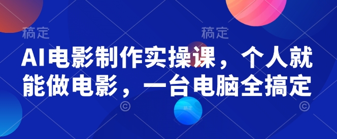 AI电影制作实操课，个人就能做电影，一台电脑全搞定_微雨项目网