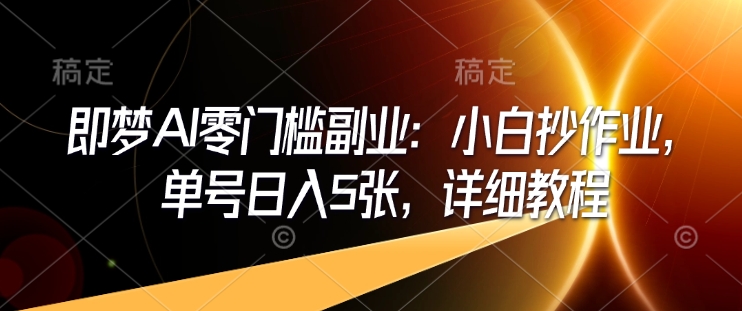 即梦AI零门槛副业：小白抄作业，单号日入5张，详细教程_微雨项目网