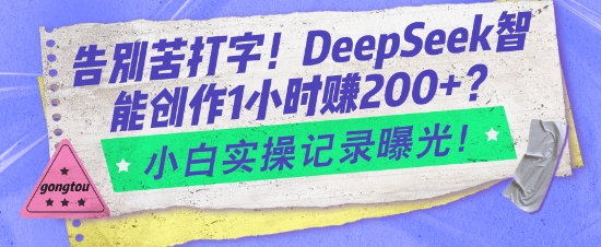告别苦打字！DeepSeek智能创作1小时入2张？小白实操记录曝光_微雨项目网