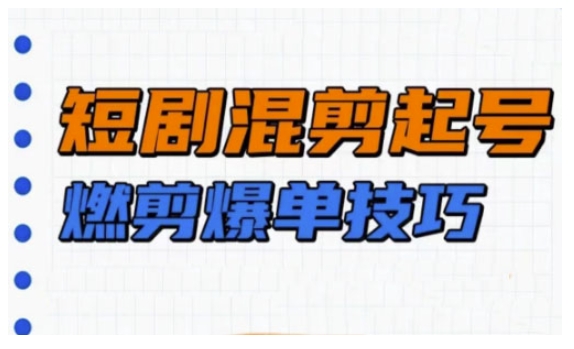 短剧实操教学，短剧混剪起号燃剪爆单技巧_微雨项目网