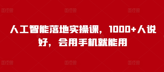人工智能落地实操课，1000+人说好，会用手机就能用_微雨项目网