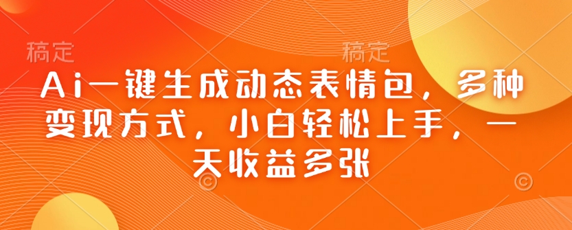Ai一键生成动态表情包，多种变现方式，小白轻松上手，一天收益多张_微雨项目网