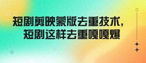短剧剪映蒙版去重技术，短剧这样去重嘎嘎爆_微雨项目网