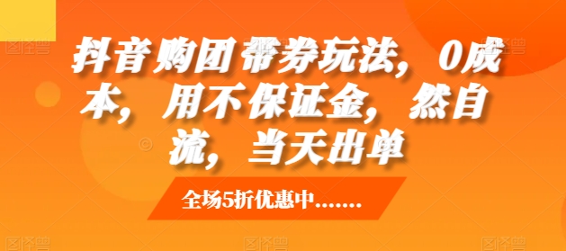 抖音‮购团‬带券玩法，0成本，‮用不‬保证金，‮然自‬流，当天出单_微雨项目网