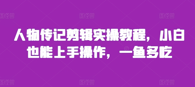 人物传记剪辑实操教程，小白也能上手操作，一鱼多吃_微雨项目网