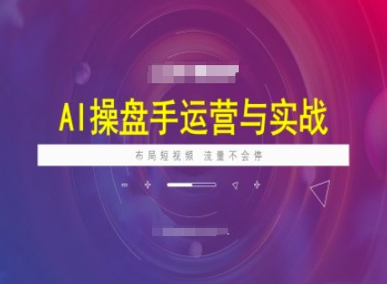 AI操盘手运营实战课程，布局短祝频，流量不会停_微雨项目网