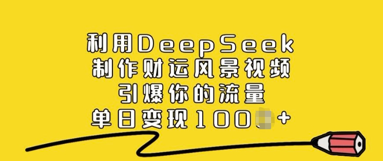 利用DeepSeek制作财运风景视频，引爆你的流量，单日变现多张_微雨项目网