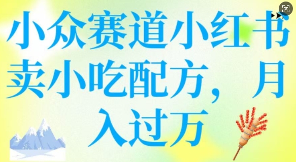 小众赛道小红书卖小吃配方，操作简单，月入过W_微雨项目网