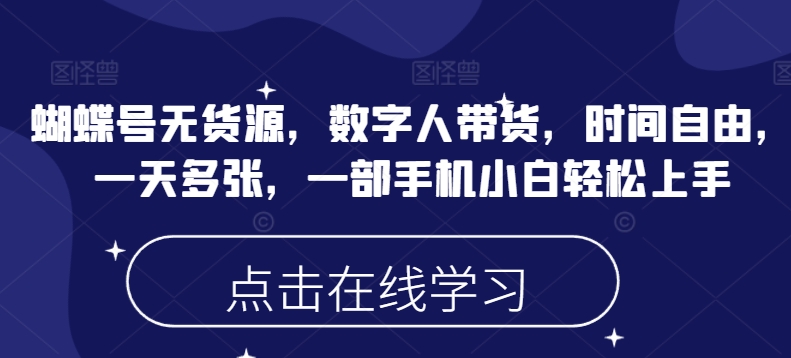 蝴蝶号无货源，数字人带货，时间自由，一天多张，一部手机小白轻松上手_微雨项目网