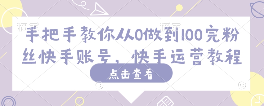 手把手教你从0做到100完粉丝快手账号，快手运营教程_微雨项目网