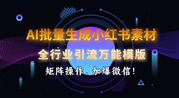 AI批量生成小红书素材，全行业引流万能模版，矩阵操作，加爆微信_微雨项目网