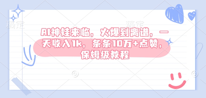 AI神娃来临，火爆到离谱，一天收入1k，条条10万+点赞，保姆级教程_微雨项目网